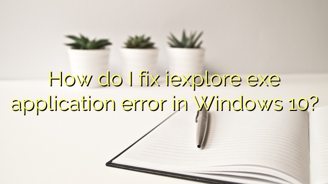 How do I fix iexplore exe application error in Windows 10?