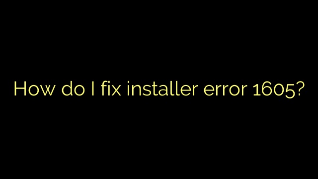 How do I fix installer error 1605?