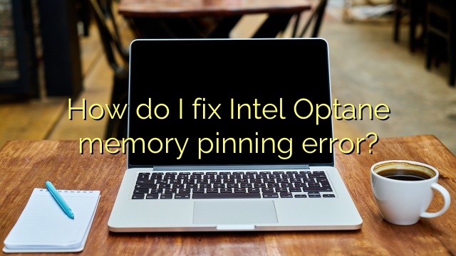 How do I fix Intel Optane memory pinning error?