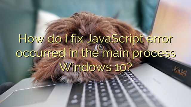 How do I fix JavaScript error occurred in the main process Windows 10?