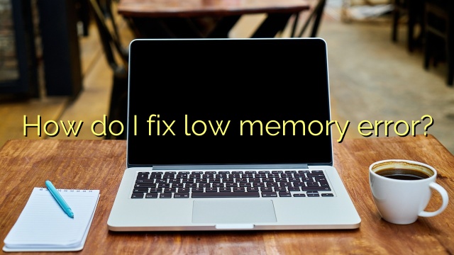 How do I fix low memory error?