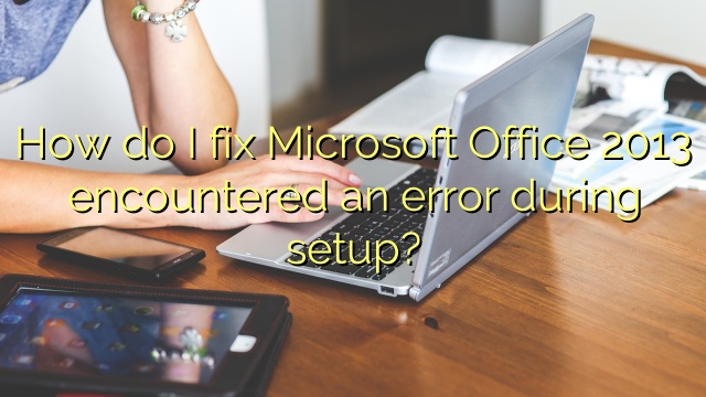 How do I fix Microsoft Office 2013 encountered an error during setup?
