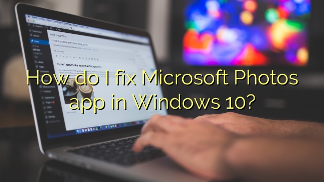 How do I fix Microsoft Photos app in Windows 10?