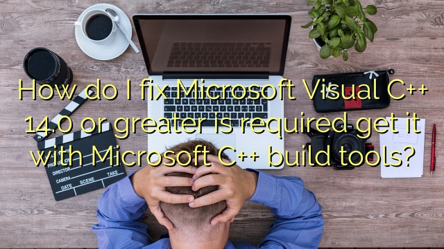 How do I fix Microsoft Visual C++ 14.0 or greater is required get it with Microsoft C++ build tools?