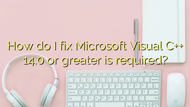 How do I fix Microsoft Visual C++ 14.0 or greater is required?