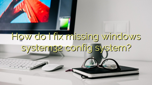 How do I fix missing windows system32 config system?