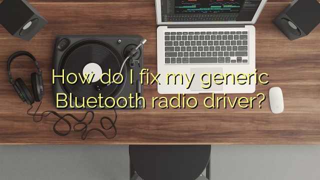 How do I fix my generic Bluetooth radio driver?