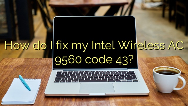 How do I fix my Intel Wireless AC 9560 code 43?