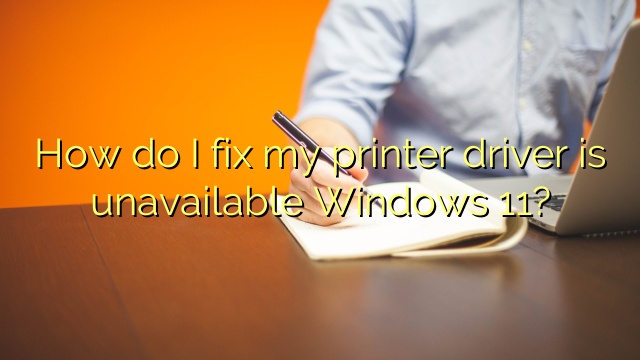 How do I fix my printer driver is unavailable Windows 11?