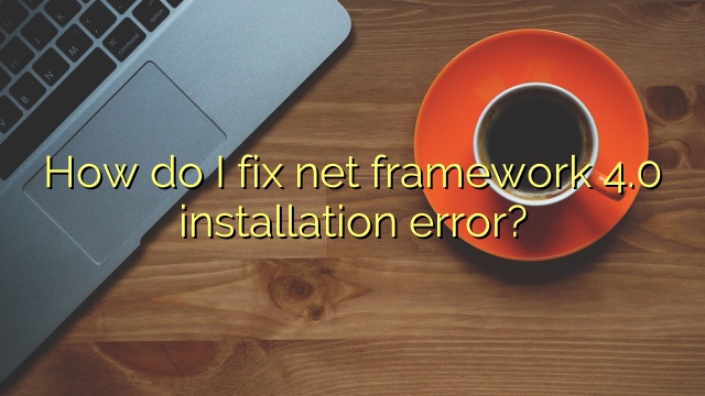 How do I fix net framework 4.0 installation error?