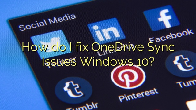 How do I fix OneDrive Sync Issues Windows 10?