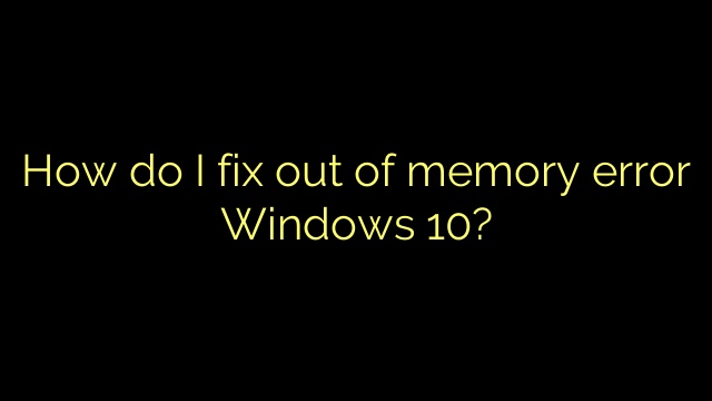 How do I fix out of memory error Windows 10?