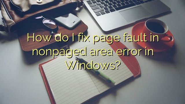 How do I fix page fault in nonpaged area error in Windows?