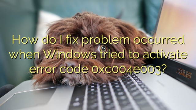 How do I fix problem occurred when Windows tried to activate error code 0xc004e003?
