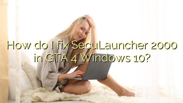 How do I fix SecuLauncher 2000 in GTA 4 Windows 10?