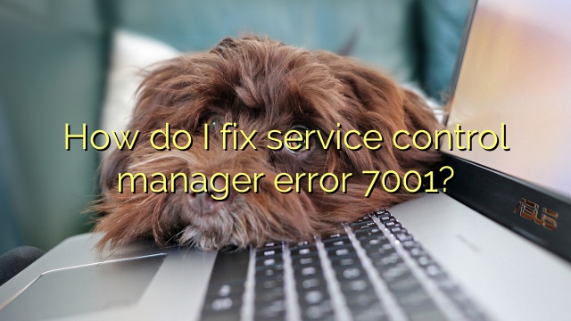 How do I fix service control manager error 7001?