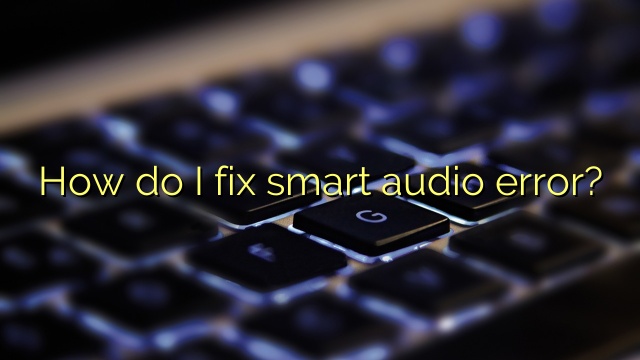 How do I fix smart audio error?