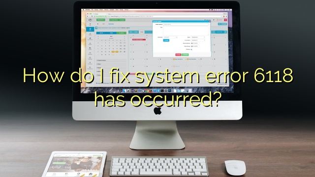 How do I fix system error 6118 has occurred?