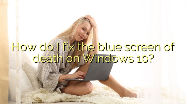 How do I fix the blue screen of death on Windows 10?