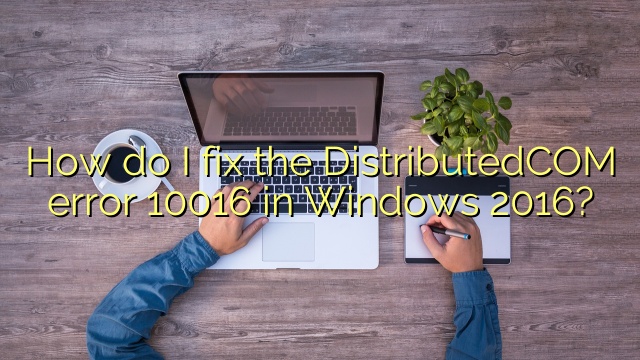 How do I fix the DistributedCOM error 10016 in Windows 2016?