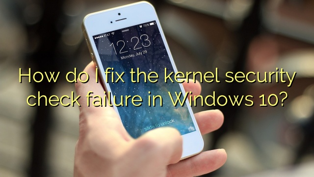 How do I fix the kernel security check failure in Windows 10?