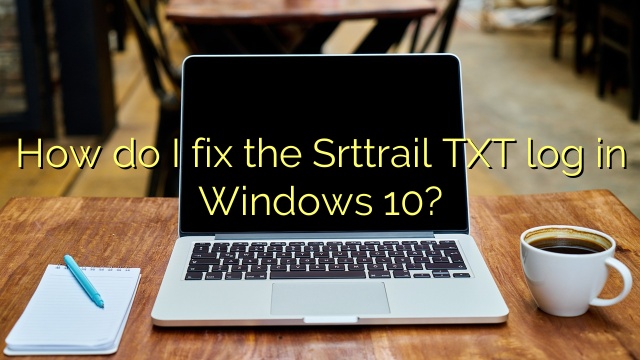 How do I fix the Srttrail TXT log in Windows 10?