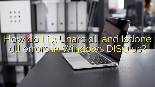 How do I fix Unarc dll and Isdone dll errors in Windows DISQ us?