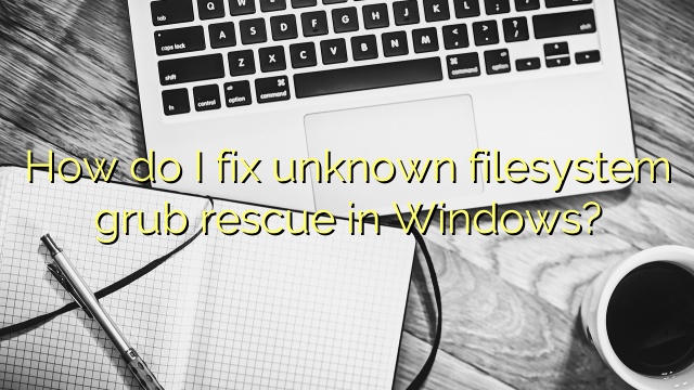 How do I fix unknown filesystem grub rescue in Windows?