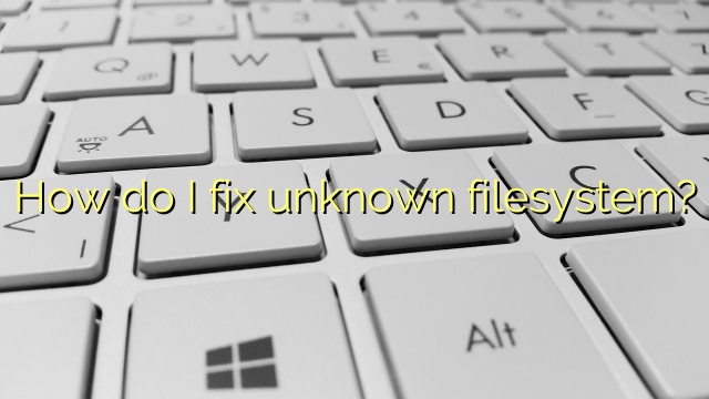 How do I fix unknown filesystem?