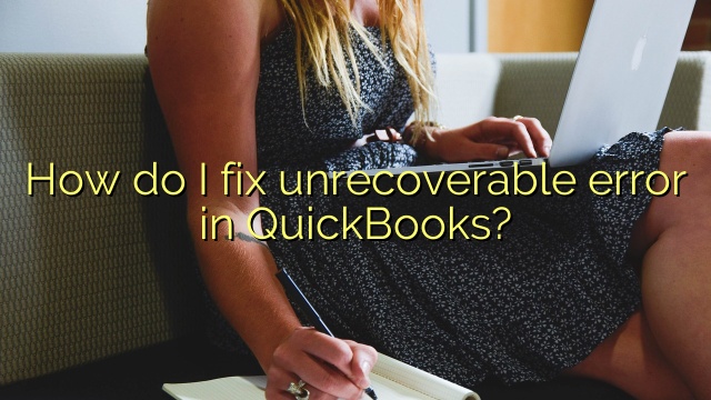 How do I fix unrecoverable error in QuickBooks?