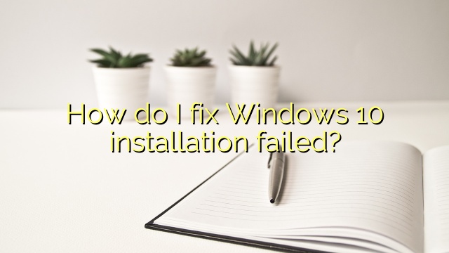 How do I fix Windows 10 installation failed?