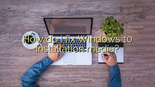 How do I fix Windows 10 installation media?