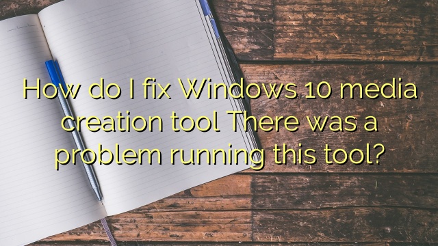 How do I fix Windows 10 media creation tool There was a problem running this tool?