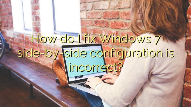 How do I fix Windows 7 side-by-side configuration is incorrect?