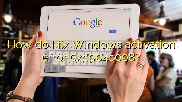 How do I fix Windows activation error 0xc004c008?