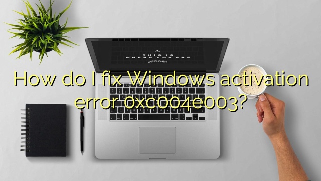 How do I fix Windows activation error 0xc004e003?