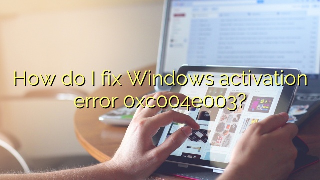 How do I fix Windows activation error 0xc004e003?
