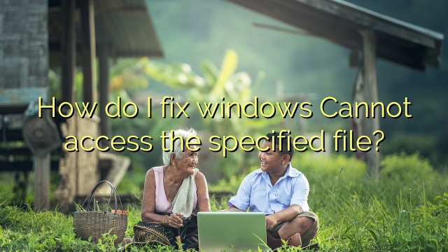 How do I fix windows Cannot access the specified file?