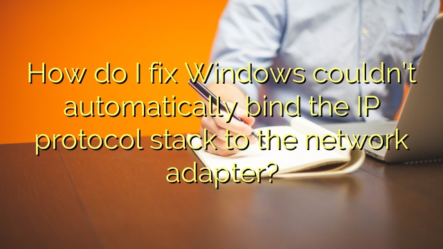 How do I fix Windows couldn’t automatically bind the IP protocol stack to the network adapter?