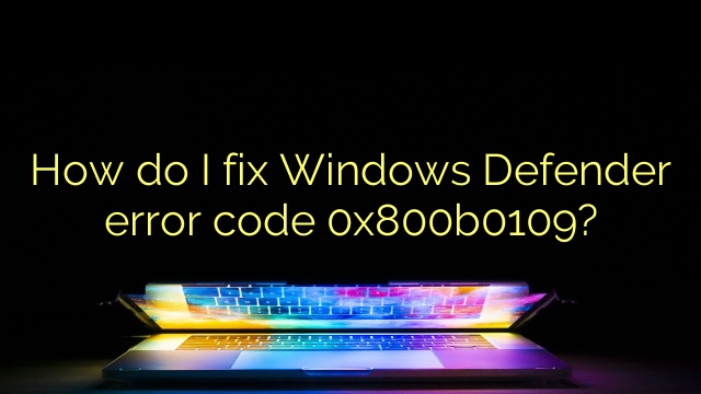 How do I fix Windows Defender error code 0x800b0109?