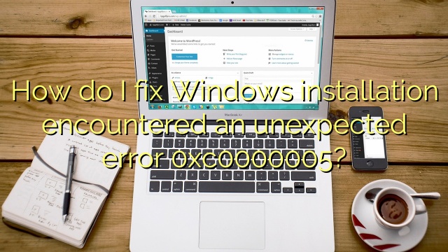 How do I fix Windows installation encountered an unexpected error 0xc0000005?