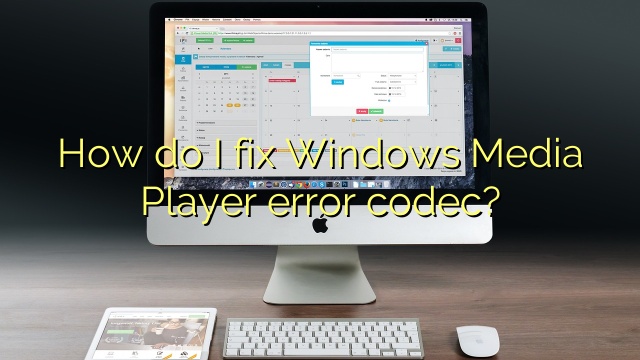 How do I fix Windows Media Player error codec?