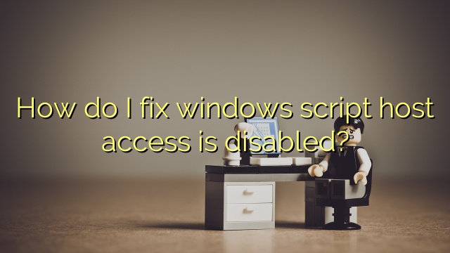 How do I fix windows script host access is disabled?