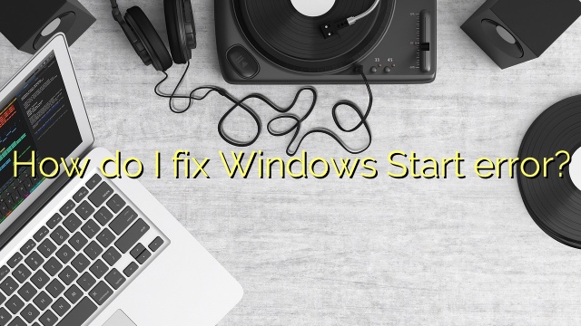How do I fix Windows Start error?