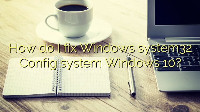 How do I fix Windows system32 Config system Windows 10?