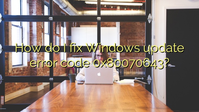 How do I fix Windows update error code 0x80070643?