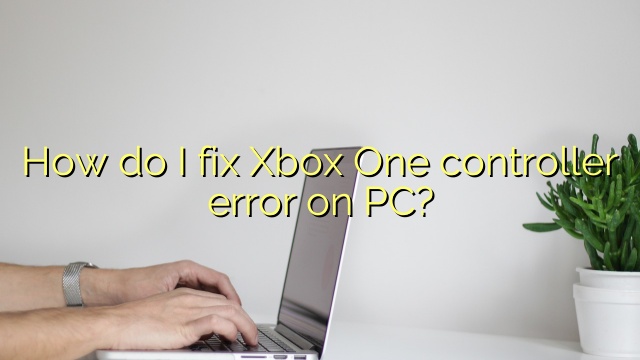 How do I fix Xbox One controller error on PC?