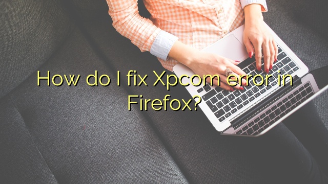How do I fix Xpcom error in Firefox?