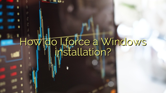 How do I force a Windows installation?