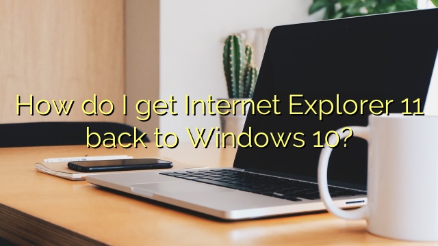 How do I get Internet Explorer 11 back to Windows 10?
